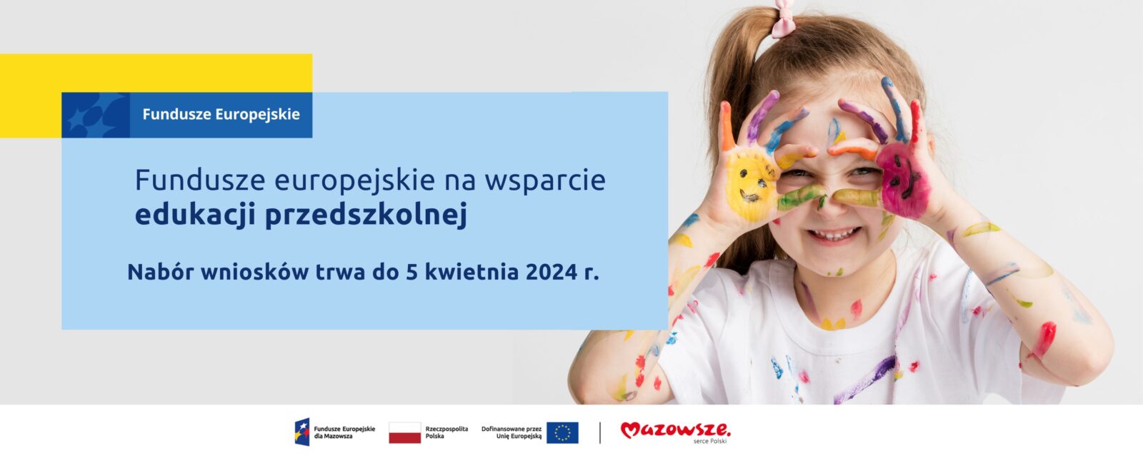 Na grafice znajduje się hasło: Fundusze europejskie na wsparcie edukacji przedszkolnej. Nabór wniosków trwa do 5 kwietnia 2024 r. Obok zdjęcie przedstawiające dziewczynkę z dłońmi pomalowanymi farbami w kolorowe, uśmiechnięte buzie.